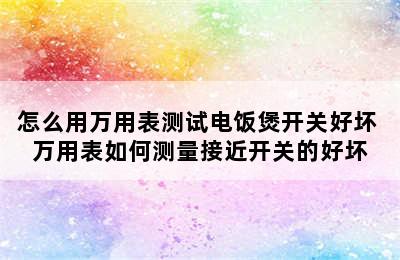 怎么用万用表测试电饭煲开关好坏 万用表如何测量接近开关的好坏